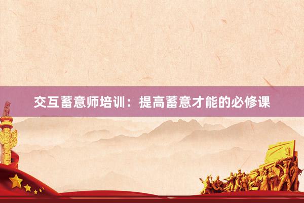 交互蓄意师培训：提高蓄意才能的必修课
