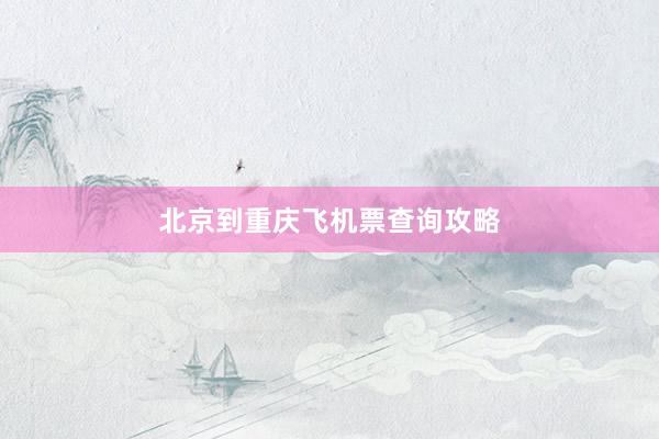 北京到重庆飞机票查询攻略