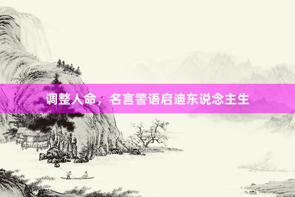 调整人命，名言警语启迪东说念主生