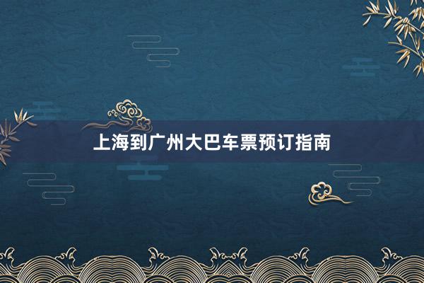 上海到广州大巴车票预订指南