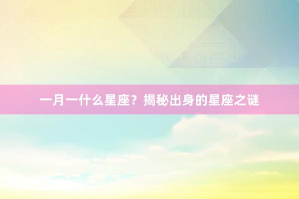 一月一什么星座？揭秘出身的星座之谜