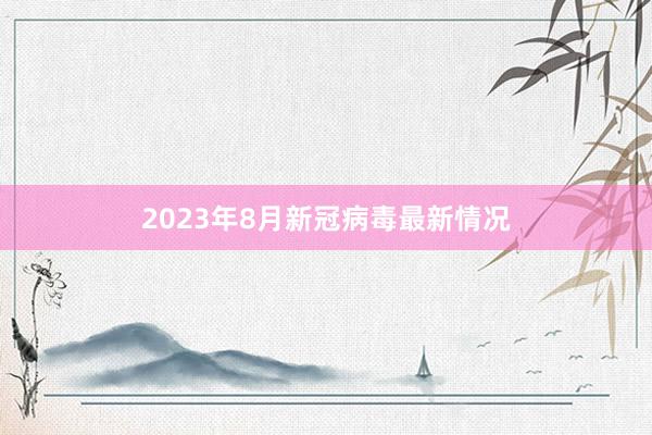 2023年8月新冠病毒最新情况