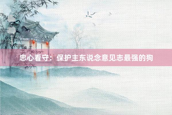忠心看守：保护主东说念意见志最强的狗