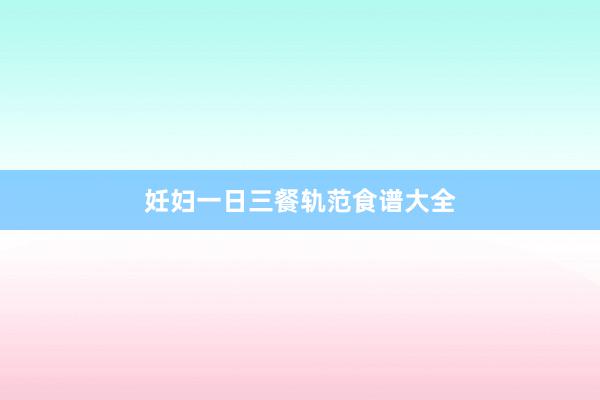 妊妇一日三餐轨范食谱大全